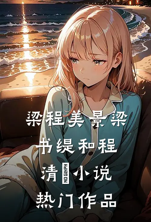 梁程美景梁书缇和程清玙小说热门作品