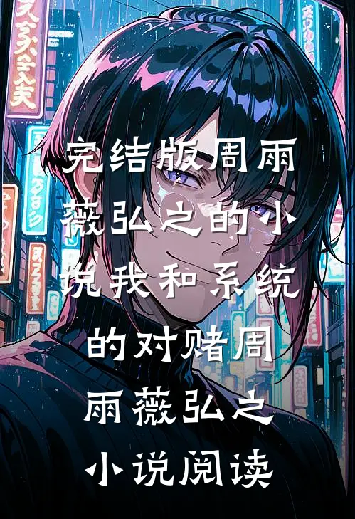完结版周雨薇弘之的小说我和系统的对赌周雨薇弘之小说阅读