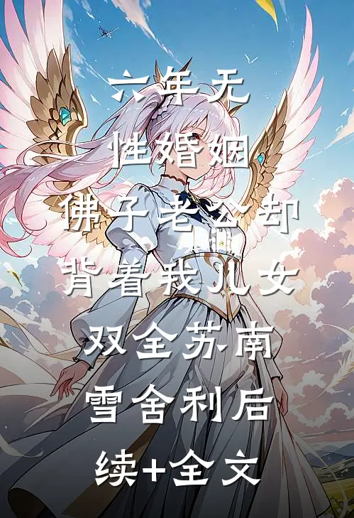 六年无性婚姻，佛子老公却背着我儿女双全苏南雪舍利后续+全文