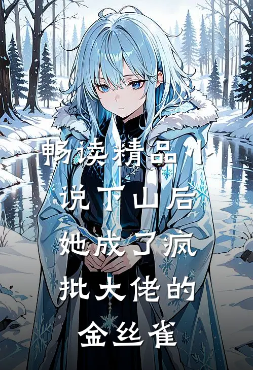 畅读精品小说下山后，她成了疯批大佬的金丝雀