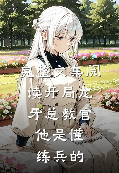 完整文集阅读开局龙牙总教官，他是懂练兵的