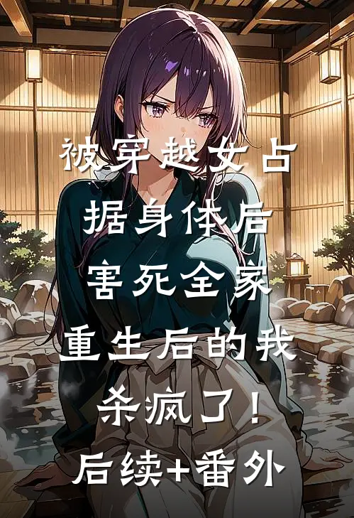 被穿越女占据身体后害死全家，重生后的我杀疯了！后续+番外