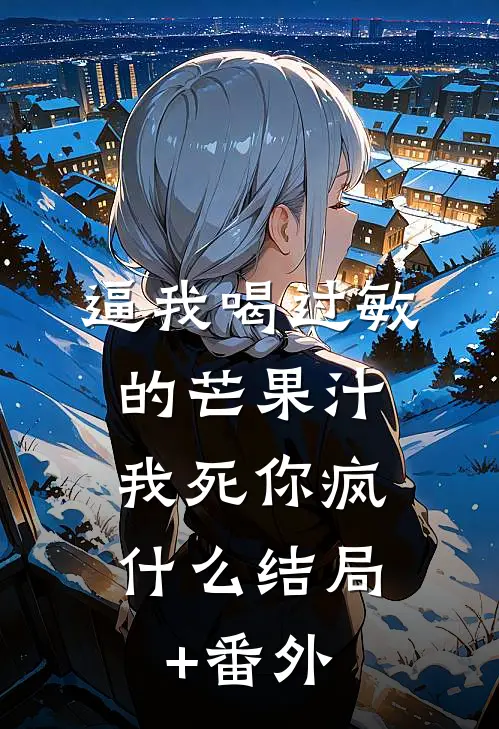逼我喝过敏的芒果汁，我死你疯什么结局+番外