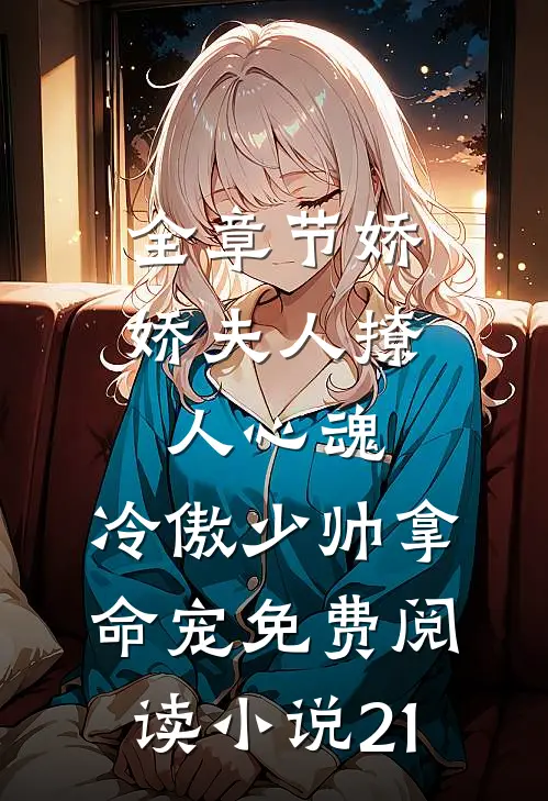 全章节娇娇夫人撩人心魂,冷傲少帅拿命宠免费阅读小说 21