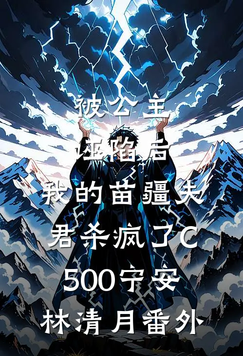 被公主诬陷后，我的苗疆夫君杀疯了C500宁安林清月番外
