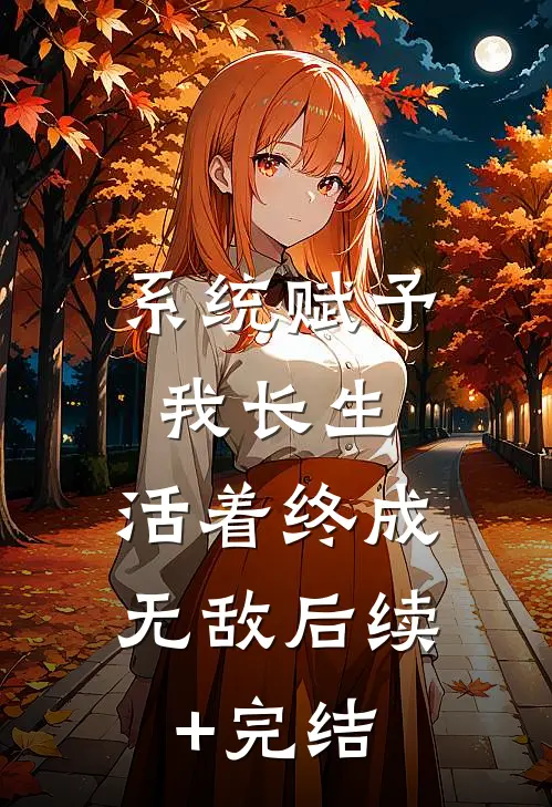系统赋予我长生，活着终成无敌后续+完结