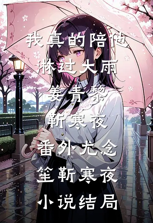我真的陪他淋过大雨:姜青黎靳寒夜: 番外尤念笙靳寒夜小说结局