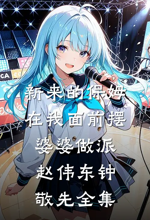 新来的保姆在我面前摆婆婆做派赵伟东钟敬先全集