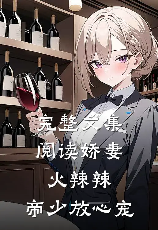 完整文集阅读娇妻火辣辣：帝少放心宠