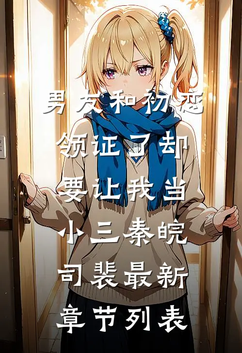 男友和初恋领证了却要让我当小三秦皖司裴最新章节列表