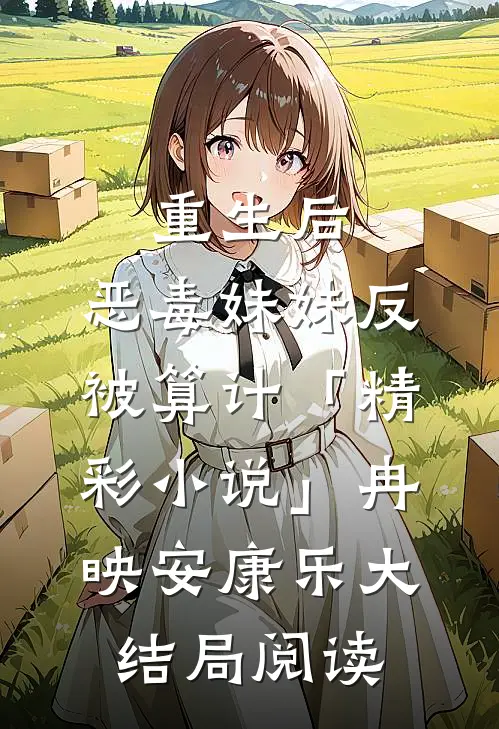 重生后，恶毒妹妹反被算计「精彩小说」冉映安康乐大结局阅读