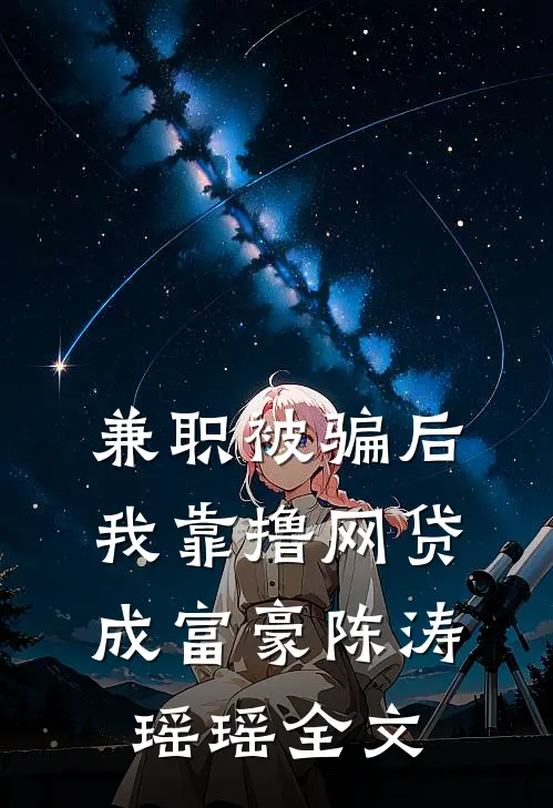 兼职被骗后，我靠撸网贷成富豪陈涛瑶瑶全文