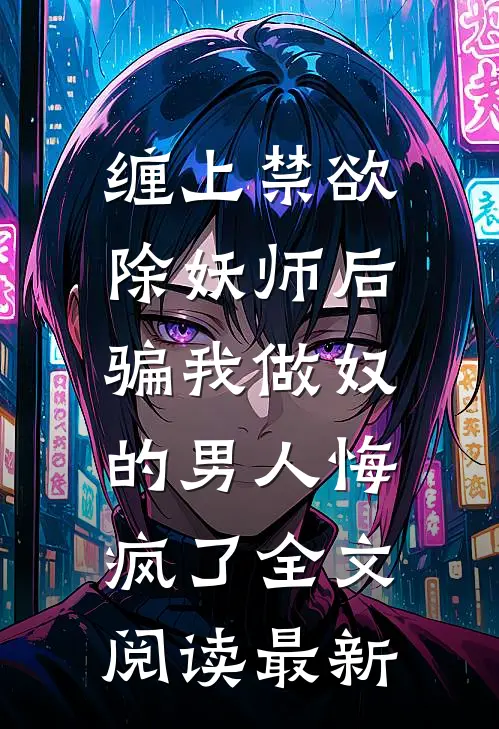 缠上禁欲除妖师后，骗我做奴的男人悔疯了全文阅读最新