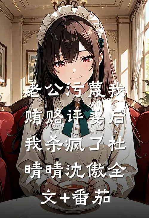 老公污蔑我贿赂评委后，我杀疯了杜晴晴沈傲全文+番茄