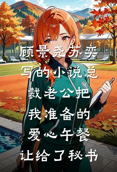 顾景尧苏奕写的小说总裁老公把我准备的爱心午餐，让给了秘书