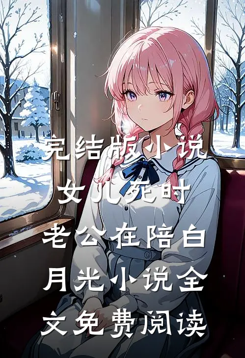 完结版小说女儿死时，老公在陪白月光小说全文免费阅读