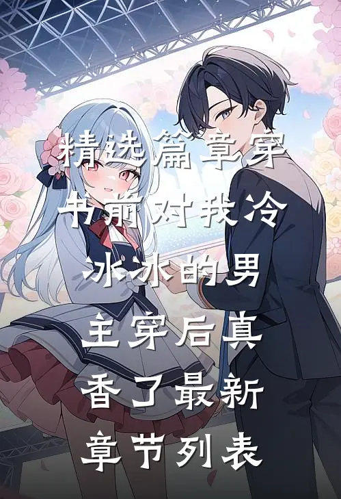精选篇章穿书前对我冷冰冰的男主穿后真香了最新章节列表