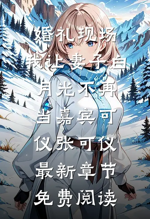 婚礼现场，我让妻子白月光不再当嘉宾可仪张可仪最新章节免费阅读