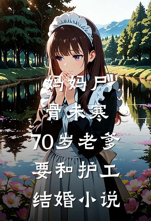 妈妈尸骨未寒，70岁老爹要和护工结婚小说