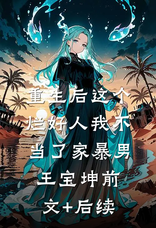 重生后这个烂好人我不当了家暴男王宝坤前文+后续