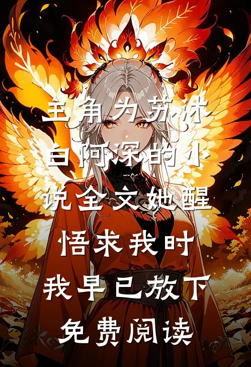主角为苏沐白阿深的小说全文她醒悟求我时，我早已放下免费阅读