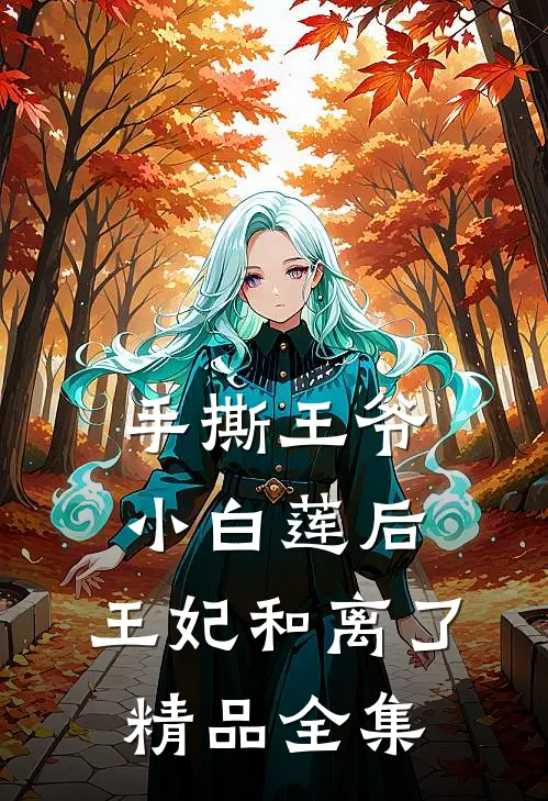手撕王爷小白莲后，王妃和离了精品全集