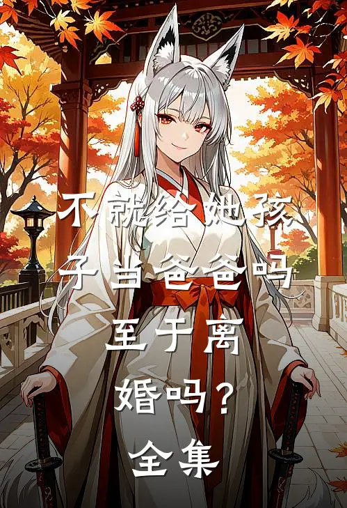 不就给她孩子当爸爸吗，至于离婚吗？ 全集