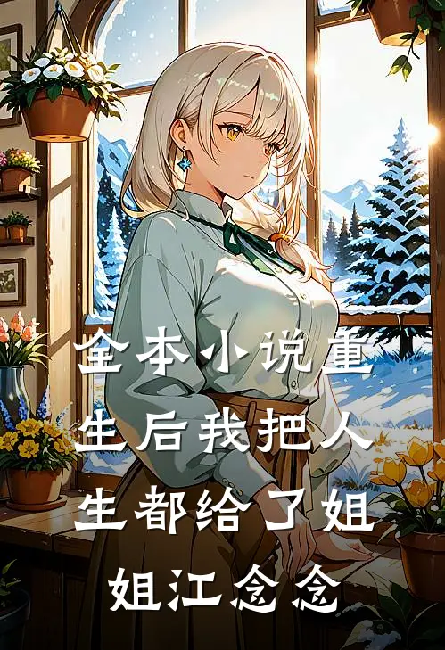 全本小说重生后我把人生都给了姐姐江念念