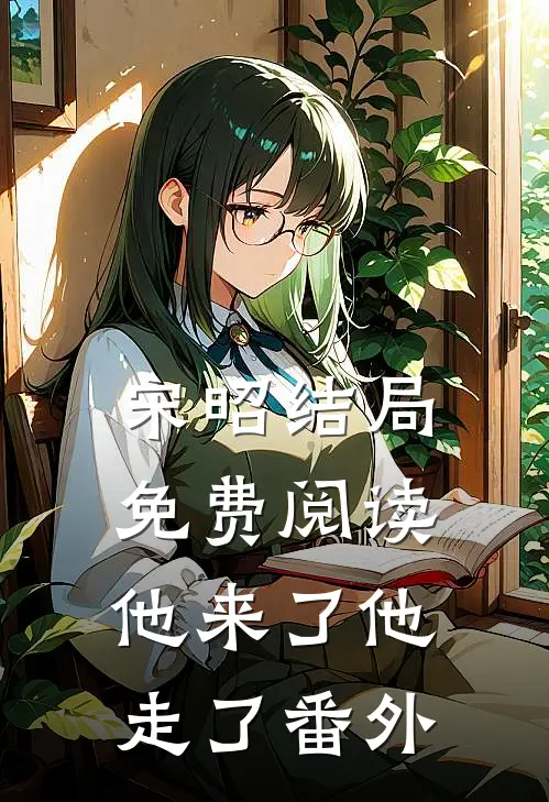 宋昭结局免费阅读他来了他走了番外