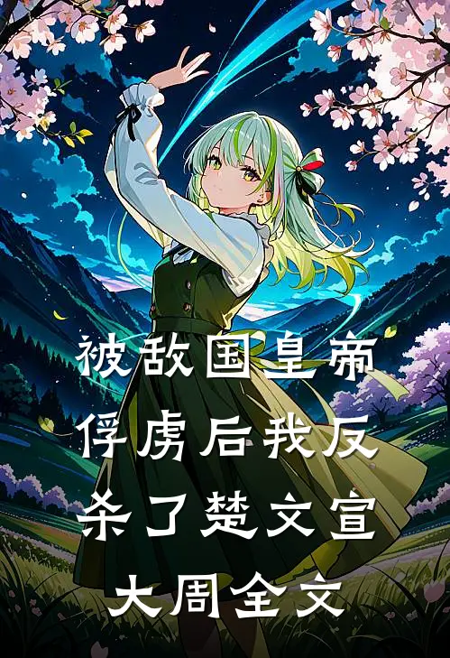 被敌国皇帝俘虏后我反杀了楚文宣大周全文