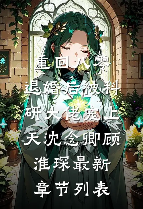 重回八零：退婚后被科研大佬宠上天沈念卿顾淮琛最新章节列表