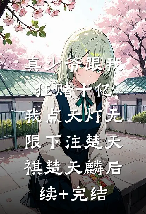 真少爷跟我狂赌十亿，我点天灯无限下注楚天祺楚天麟后续+完结