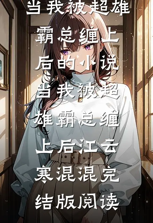 当我被超雄霸总缠上后的小说当我被超雄霸总缠上后江云寒混混完结版阅读