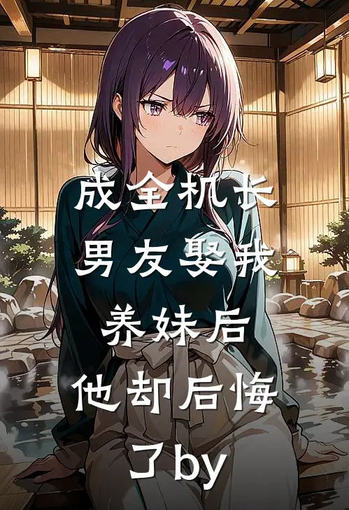 成全机长男友娶我养妹后，他却后悔了by