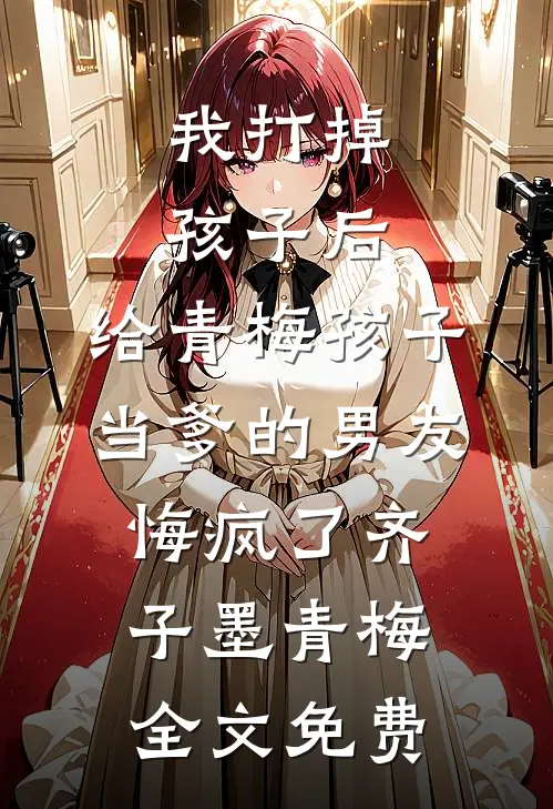 我打掉孩子后，给青梅孩子当爹的男友悔疯了齐子墨青梅全文免费