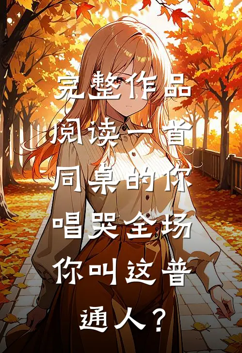 完整作品阅读一首同桌的你唱哭全场，你叫这普通人？