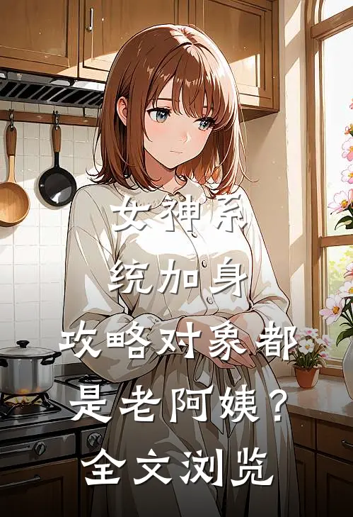 女神系统加身，攻略对象都是老阿姨？全文浏览
