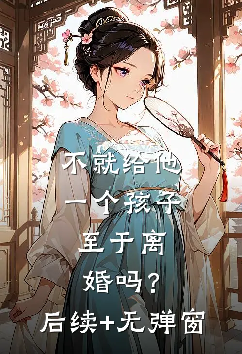 不就给他一个孩子，至于离婚吗？后续+无弹窗