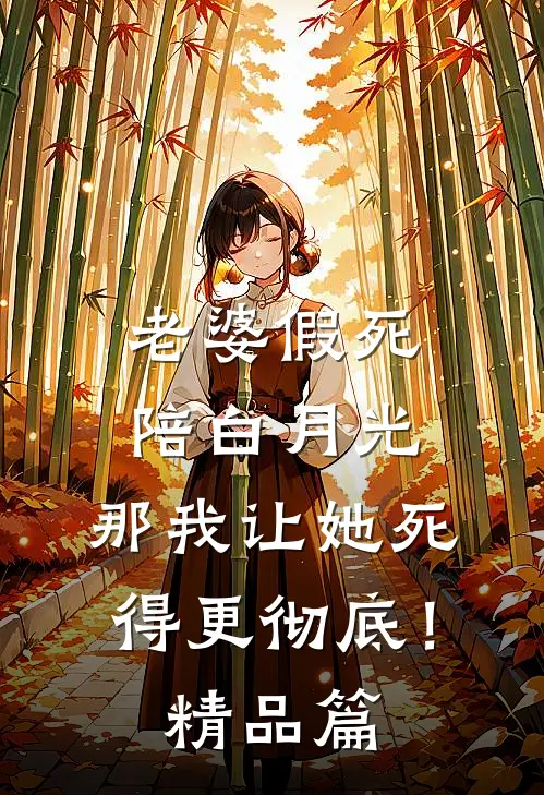 老婆假死陪白月光，那我让她死得更彻底！精品篇