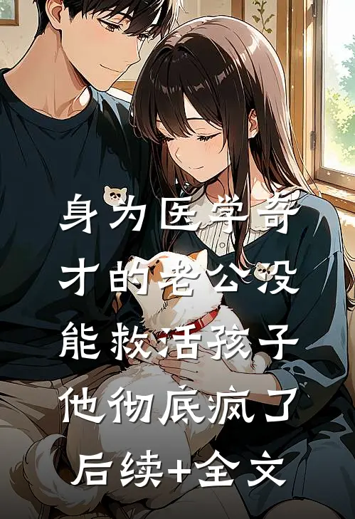 身为医学奇才的老公没能救活孩子，他彻底疯了后续+全文