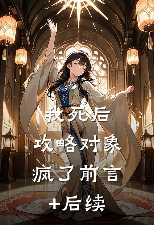 我死后，攻略对象疯了前言+后续