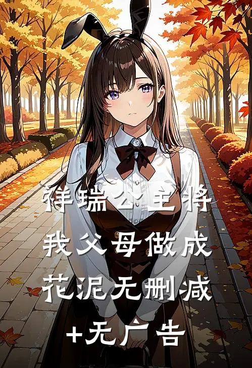 祥瑞公主将我父母做成花泥无删减+无广告