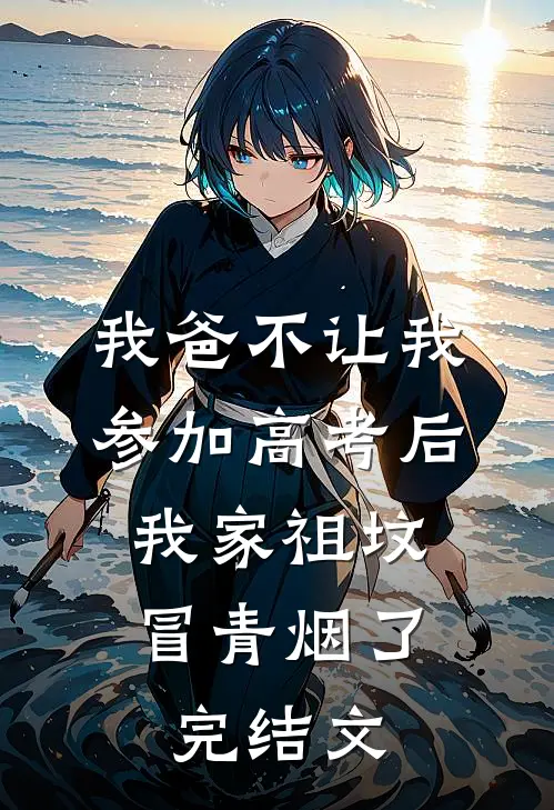 我爸不让我参加高考后，我家祖坟冒青烟了完结文