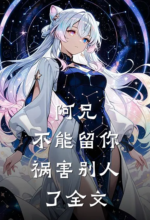 阿兄，不能留你祸害别人了全文