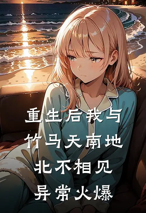 重生后我与竹马天南地北不相见异常火爆