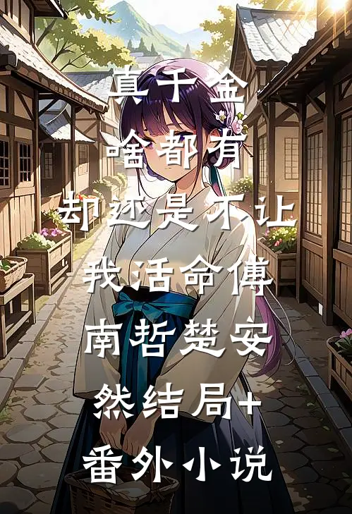 真千金啥都有，却还是不让我活命傅南哲楚安然结局+番外小说