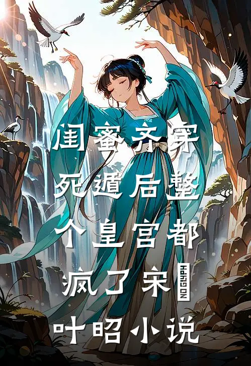 闺蜜齐穿，死遁后整个皇宫都疯了宋璟叶昭小说