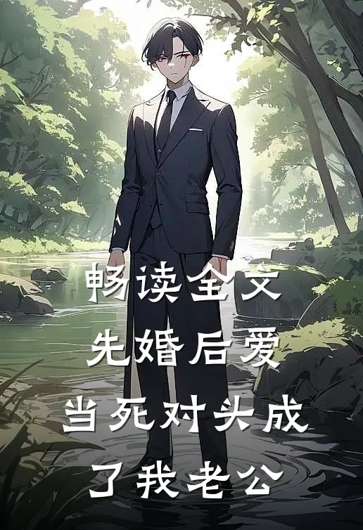畅读全文先婚后爱：当死对头成了我老公