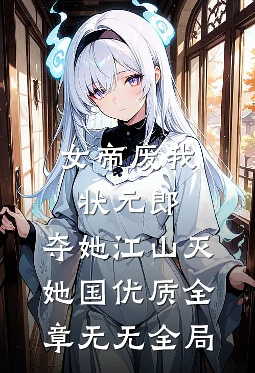 女帝废我状元郎，夺她江山灭她国优质全章无无全局