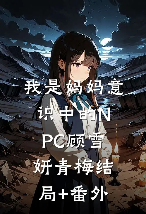 我是妈妈意识中的NPC顾雪妍青梅结局+番外